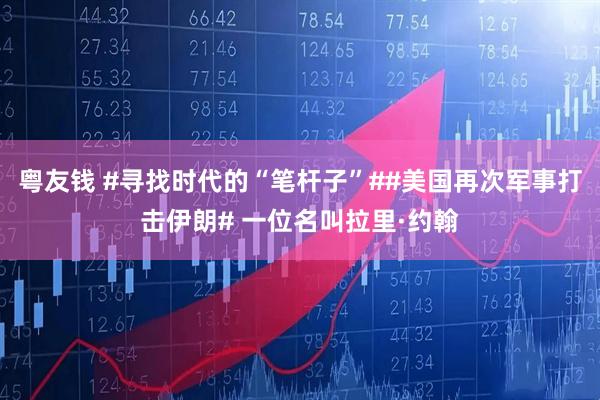 粤友钱 #寻找时代的“笔杆子”##美国再次军事打击伊朗# 一位名叫拉里·约翰