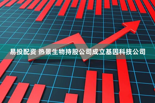 易投配资 热景生物持股公司成立基因科技公司