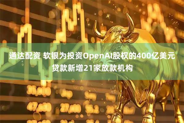 通达配资 软银为投资OpenAI股权的400亿美元贷款新增21家放款机构