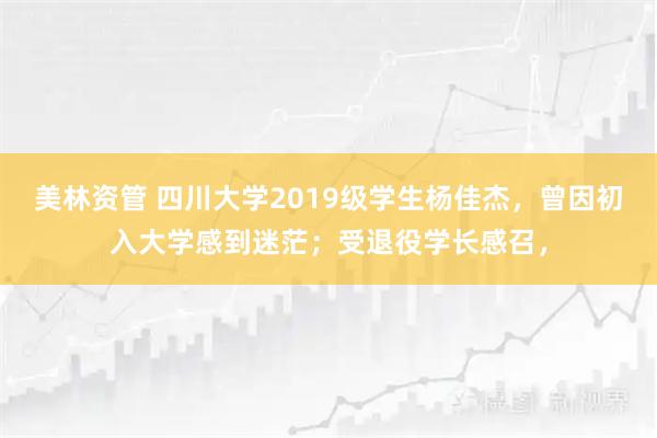 美林资管 四川大学2019级学生杨佳杰，曾因初入大学感到迷茫；受退役学长感召，