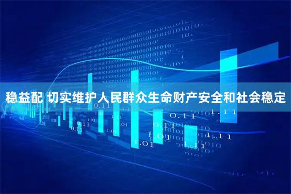 稳益配 切实维护人民群众生命财产安全和社会稳定